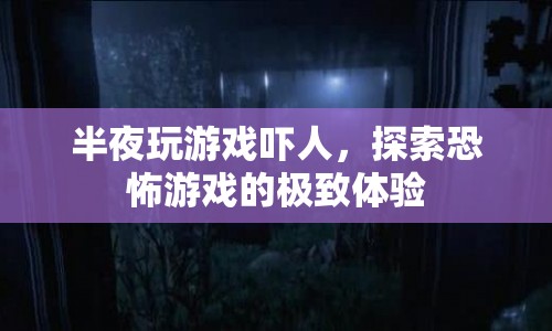 探索恐怖游戲的極致體驗，半夜玩游戲的驚悚之旅