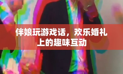 歡樂婚禮上的趣味互動，伴娘玩游戲話