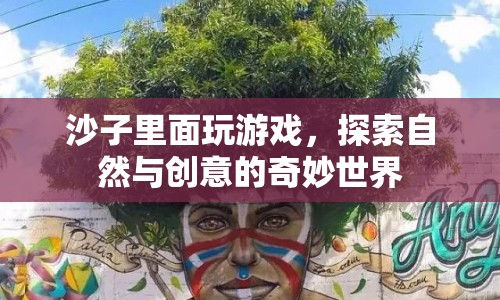 沙子里的創(chuàng)意世界，探索自然與游戲的奇妙結(jié)合