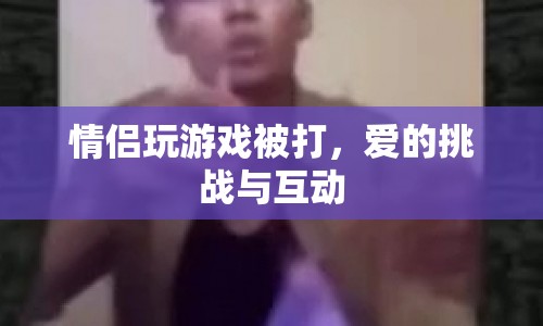 愛的挑戰(zhàn)，情侶在游戲中體驗互動與樂趣