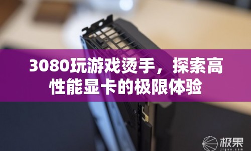 探索高性能顯卡的極限體驗(yàn)，3080玩游戲燙手