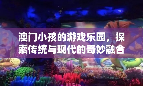 澳門小孩的游戲樂園，傳統(tǒng)與現(xiàn)代的奇妙融合