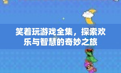 笑著玩游戲全集，歡樂與智慧的奇妙探索之旅