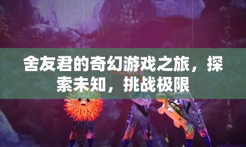 舍友君的奇幻冒險(xiǎn)，探索未知，挑戰(zhàn)極限  第1張