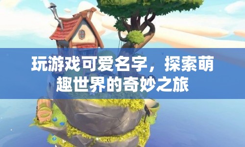 探索萌趣世界的奇妙之旅，玩游戲可愛名字