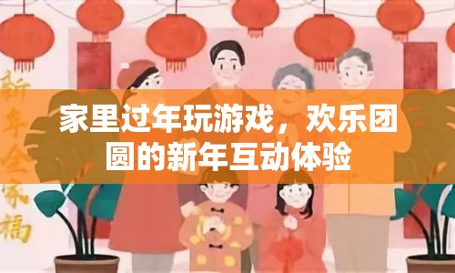 家里過年玩游戲，打造歡樂團(tuán)圓的新年互動(dòng)體驗(yàn)