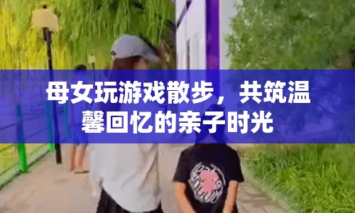 母女散步玩游戲，共筑溫馨回憶親子時光