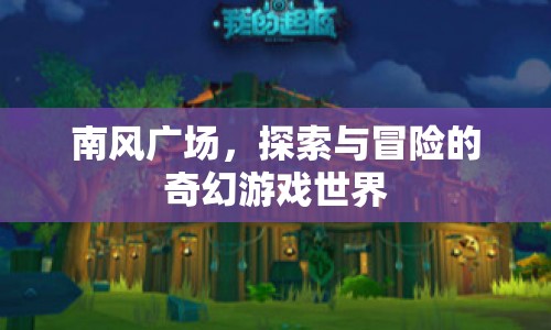 南風(fēng)廣場，探索與冒險的奇幻游戲世界