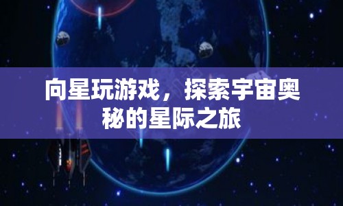 星際之旅，向星玩游戲，探索宇宙奧秘