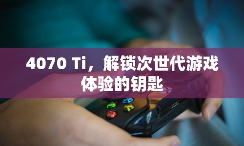 4070 Ti，解鎖次世代游戲體驗的鑰匙