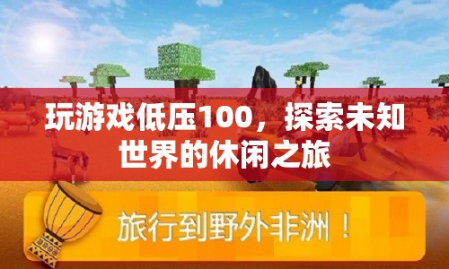 探索未知世界的休閑之旅，低壓100的輕松游戲之旅