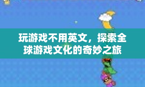 探索全球游戲文化的奇妙之旅，跨越語言界限的娛樂盛宴