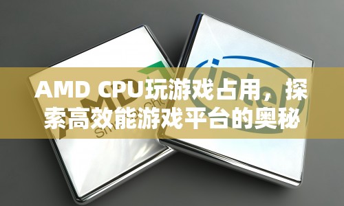 探索高效能游戲平臺(tái)的奧秘，AMD CPU玩游戲占用