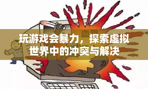 虛擬世界中的沖突與解決，游戲暴力如何影響玩家