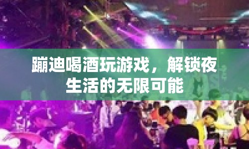 解鎖夜生活，蹦迪、喝酒、玩游戲，盡享無限可能