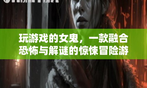 女鬼的恐怖解謎冒險(xiǎn)，驚悚與智慧的雙重挑戰(zhàn)