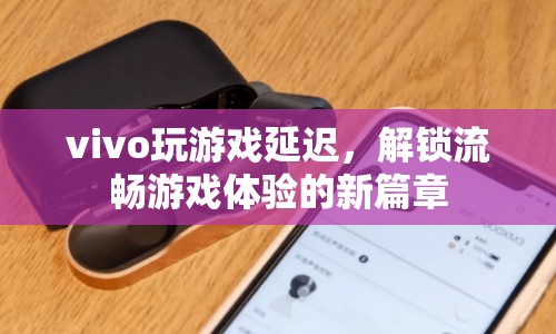 vivo解鎖流暢游戲體驗新篇章，解決游戲延遲問題