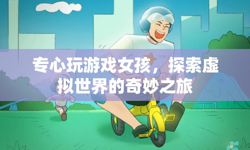 女孩專注游戲，探索虛擬世界的奇妙之旅