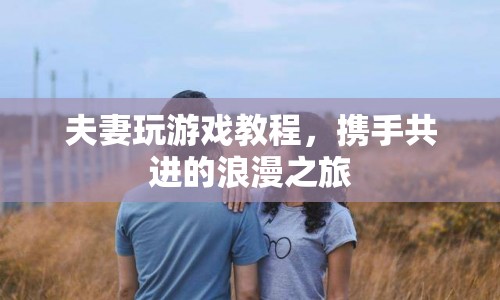 攜手共進(jìn)的浪漫之旅，夫妻游戲教程