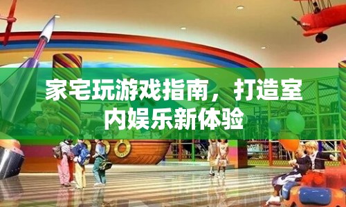 家宅游戲新體驗，打造室內娛樂指南