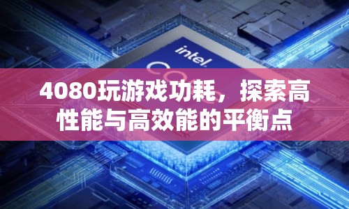 4080顯卡玩游戲功耗揭秘，如何找到高性能與高效能的平衡點？