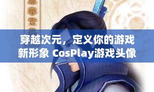 穿越次元，探索CosPlay游戲頭像之旅