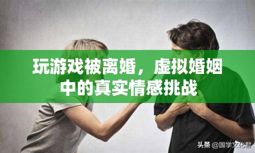 虛擬婚姻中的真實(shí)情感挑戰(zhàn)，玩游戲被離婚