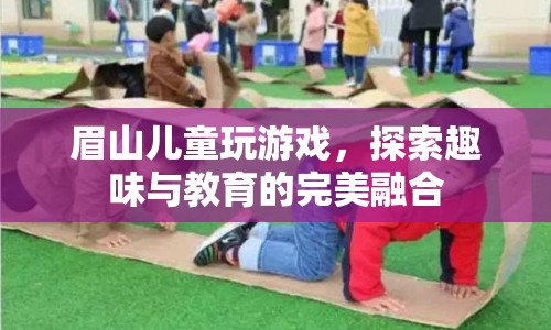 眉山兒童探索趣味教育，游戲與教育的完美融合  第1張