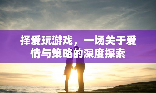 擇愛玩游戲，愛情與策略的深度探索之旅  第1張