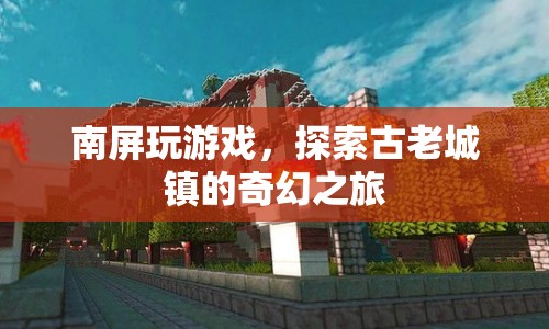 南屏古鎮(zhèn)，探索古老城鎮(zhèn)的奇幻之旅