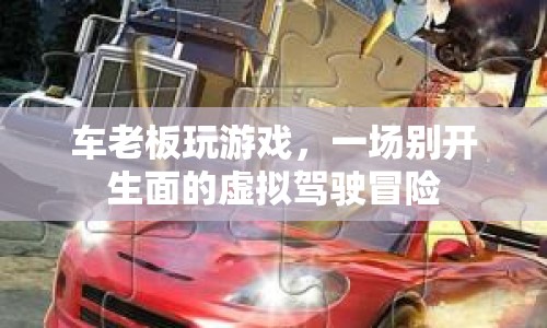 車老板虛擬駕駛冒險，一場別開生面的游戲之旅