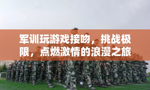 軍訓(xùn)游戲挑戰(zhàn)極限，接吻點(diǎn)燃激情浪漫之旅  第1張