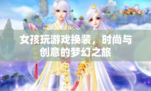 時尚與創(chuàng)意的夢幻之旅，女孩換裝游戲