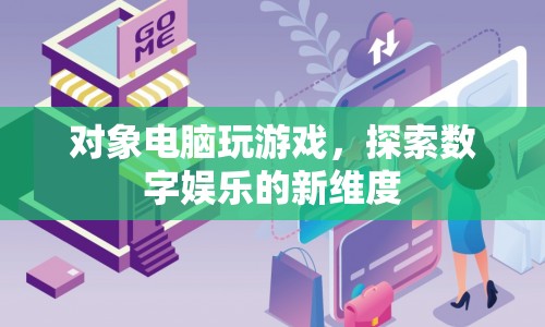 探索數(shù)字娛樂新維度，對象電腦玩游戲