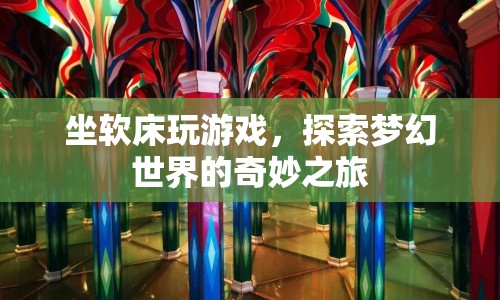 坐軟床玩游戲，探索夢幻世界的奇妙之旅