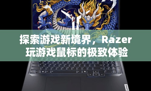 Razer鼠標(biāo)，探索游戲新境界，極致體驗等你來挑戰(zhàn)