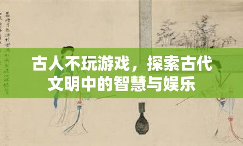 探索古代文明中的智慧與娛樂，古人不玩游戲的奧秘  第1張