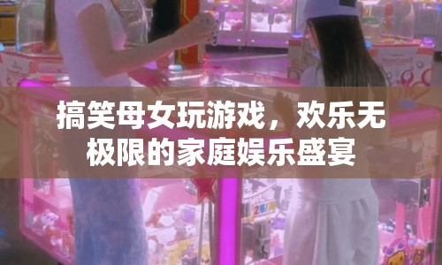 母女歡樂玩游戲，打造家庭娛樂盛宴