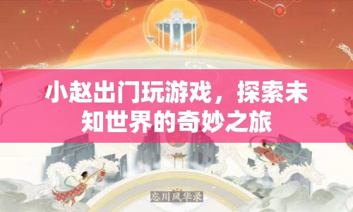 小趙的奇妙探險之旅，探索未知世界的游戲之旅