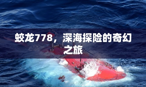 蛟龍778，深海探險的奇幻之旅