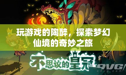 探索夢幻仙境，陶醉于游戲世界的奇妙之旅