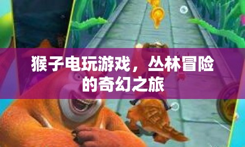 猴子電玩游戲，叢林冒險的奇幻之旅