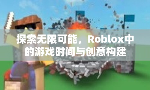 Roblox，探索無限游戲時間與創(chuàng)意構建的奇妙世界