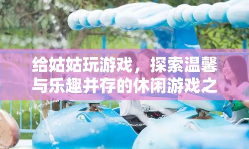 探索溫馨與樂趣，給姑姑玩的休閑游戲之旅