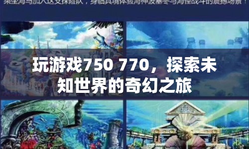 探索未知世界的奇幻之旅，750與770游戲之旅