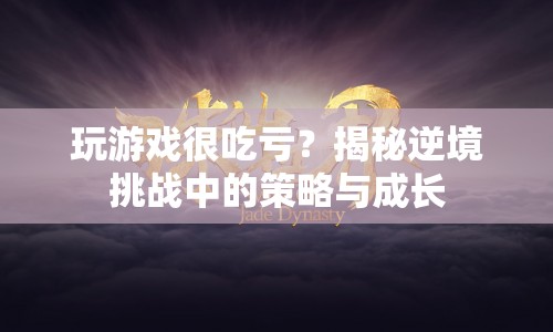 逆境挑戰(zhàn)中的策略與成長，如何在游戲中逆襲？