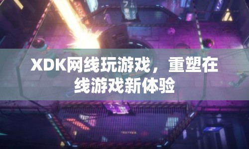 XDK網(wǎng)線，重塑在線游戲新體驗