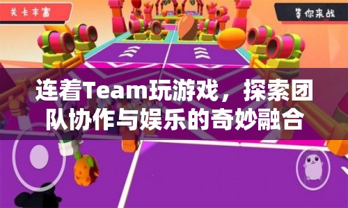 探索團隊協(xié)作與娛樂的奇妙融合，Team游戲新體驗