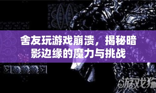 暗影邊緣，舍友游戲崩潰背后的魔力與挑戰(zhàn)揭秘