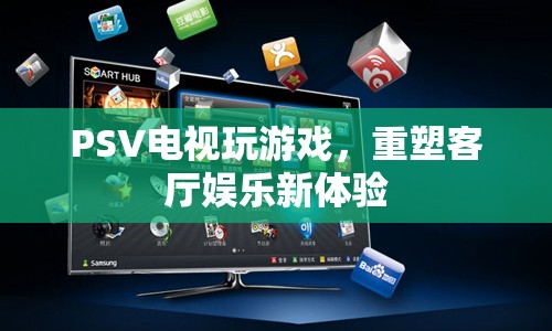 PSV重塑客廳娛樂新體驗，電視玩游戲新潮流